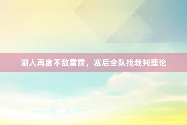 湖人再度不敌雷霆，赛后全队找裁判理论