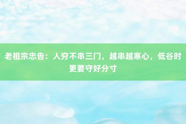 老祖宗忠告：人穷不串三门，越串越寒心，低谷时更要守好分寸
