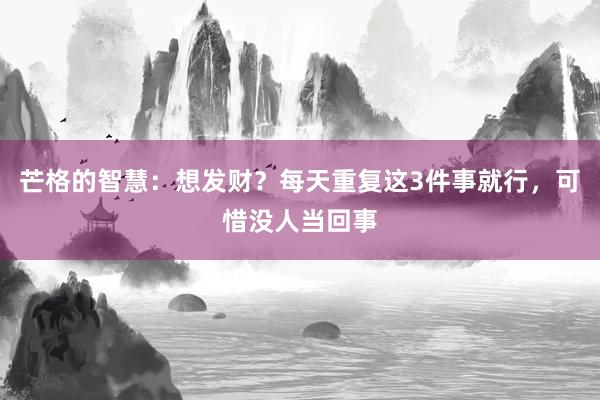 芒格的智慧：想发财？每天重复这3件事就行，可惜没人当回事