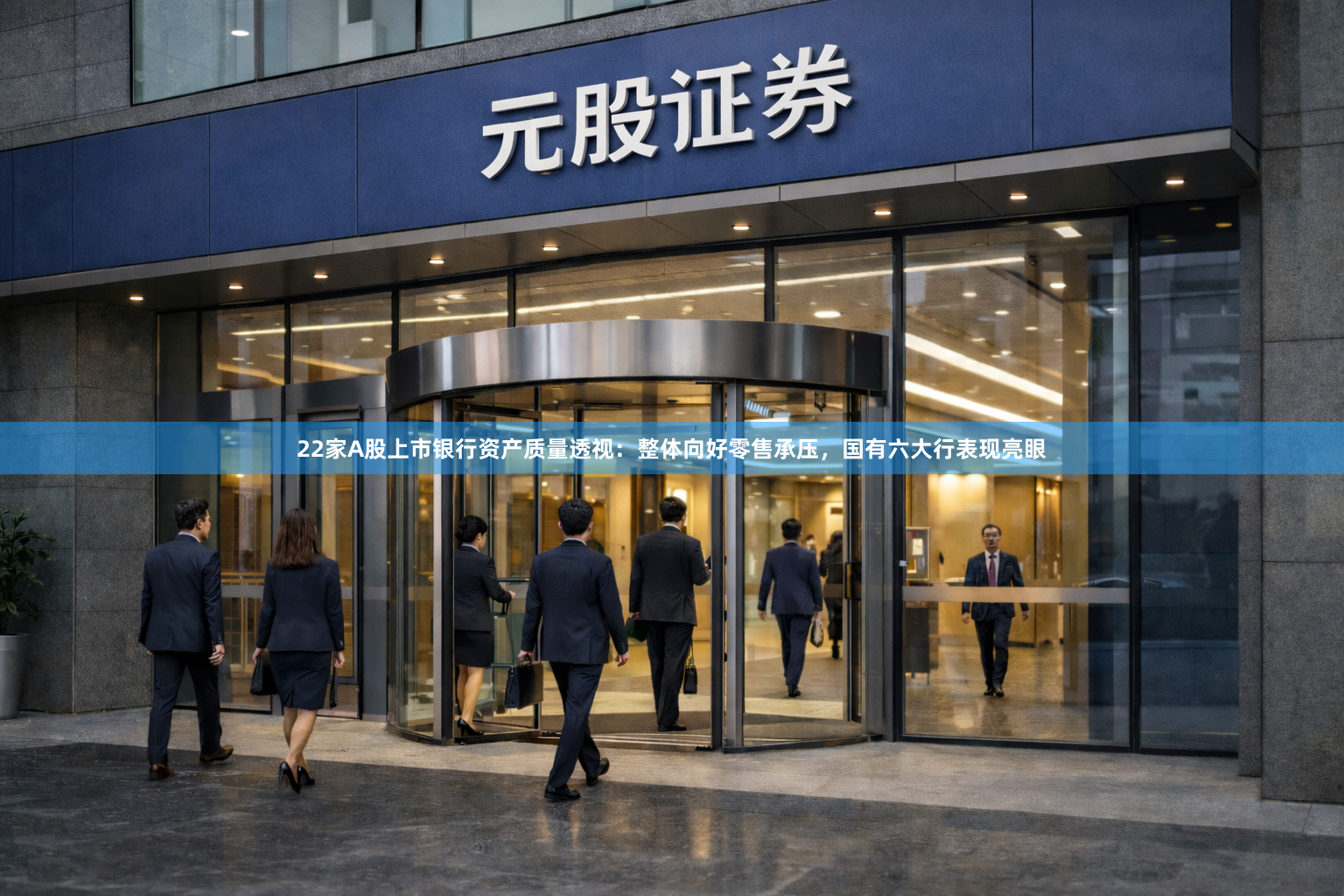 22家A股上市银行资产质量透视：整体向好零售承压，国有六大行表现亮眼